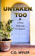 Cover: Untaken, Too: 12 Days Following the Rapture (End Times, #2) - C.O. Wyler