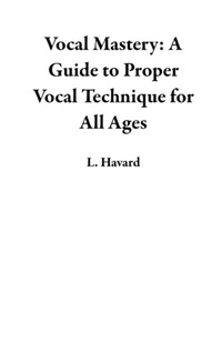 Abbildung von: Vocal Mastery: A Guide to Proper Vocal Technique for All Ages - L. Havard