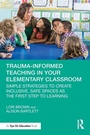 Cover: Trauma-Informed Teaching in Your Elementary Classroom - Routledge