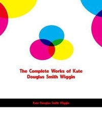 Abbildung von: The Complete Works of Kate Douglas Smith Wiggin - New Wisdom Books