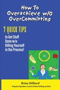 Cover: How to overachieve w/o Over Committing - Brian Hilliard