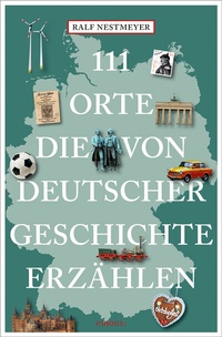 Abbildung von: 111 Orte, die von deutscher Geschichte erzählen - Emons Verlag