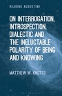 Cover: On Interrogation, Introspection, Dialectic and the Ineluctable Polarity of Being and Knowing - Bloomsbury Academic