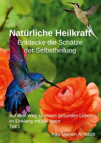 Abbildung von: Natürliche Heilkraft: Entdecke die Schätze der Selbstheilung Teil 1 - BoD - Books on Demand