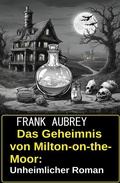 Cover: Das Geheimnis von Milton-on-the-Moor: Unheimlicher Roman - Uksak E-Books