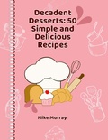 Cover: Decadent Desserts: 50 Simple and Delicious Recipes - Mike Murray