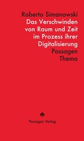 Cover: Das Verschwinden von Raum und Zeit im Prozess ihrer Digitalisierung - Passagen Verlag
