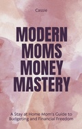 Cover: "Modern Mom's Money Mastery: A Stay at Home Mom's Guide to Budgeting and Financial Freedom" - Cassie