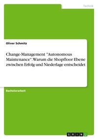 Abbildung von: Change-Management "Autonomous Maintenance". Warum die Shopfloor Ebene zwischen Erfolg und Niederlage entscheidet - GRIN Verlag