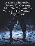 Cover: A Dark Charming Secret To Get Any Man To Commit To You Quickly Without Any Stress - George Jones