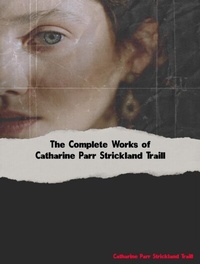 Abbildung von: The Complete Works of Catharine Parr Strickland Traill - New Wisdom Books
