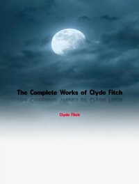 Abbildung von: The Complete Works of Clyde Fitch - Dream Books