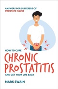 Cover: How to Cure Chronic Prostatitis and Get Your Life Back - Chronic Prostatitis Organisation Pty Ltd