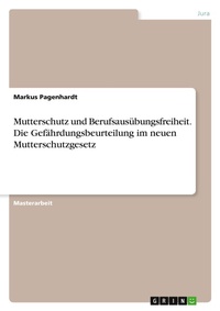 Abbildung von: Mutterschutz und Berufsausuebungsfreiheit. Die Gefaehrdungsbeurteilung im neuen Mutterschutzgesetz - GRIN Verlag