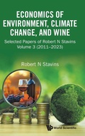 Cover: Economics Of Environment, Climate Change, And Wine: Selected Papers Of Robert N Stavins, Volume 3 (2011-2023) - World Scientific Publishing Co Pte Ltd