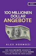 Cover: 100 Millionen Dollar Angebote: Wie man so gute Angebote macht, dass sich die Leute dumm fu&uml;hlen, wenn sie Nein sagen (Acquisition.com $100M Series) - Alex Hormozi