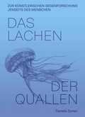Cover: Daniela Zyman. Das Lachen der Quallen: K&uuml;nstlerische Gegenforschung jenseits des Menschen - K&ouml;nig, Walther