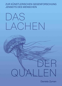 Abbildung von: Daniela Zyman. Das Lachen der Quallen: Künstlerische Gegenforschung jenseits des Menschen - König, Walther