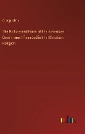 Cover: The Nature and Form of the American Government Founded in the Christian Religion - Outlook Verlag
