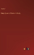 Cover: Mary, Queen of Scots. A Study - Outlook Verlag