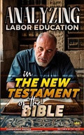 Abbildung von: Analyzing Labor Education in the New Testament of the Bible (The Education of Labor in the Bible, #35) - Seminit Publications