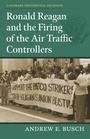 Cover: Ronald Reagan and the Firing of the Air Traffic Controllers - University Press of Kansas