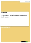 Cover: Strategiebericht f&uuml;r ein Gesundheitsstudio in Dortmund - GRIN Verlag