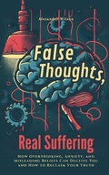Cover: False Thoughts, Real Suffering: How Overthinking, Anxiety, and Misleading Beliefs Can Deceive You and How to Reclaim Your Truth - LEGENDARY EDITIONS