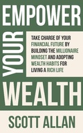Cover: Empower Your Wealth: Take Charge of Your Financial Future by Building the Millionaire Mindset and Adopting Wealth Habits for Living a Rich Life - Scott Allan Publishing