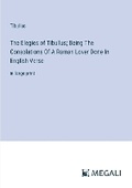 Cover: The Elegies of Tibullus; Being The Consolations Of A Roman Lover Done In English Verse - Megali Verlag