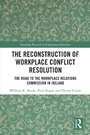 Cover: The Reconstruction of Workplace Conflict Resolution - Routledge
