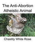 Cover: The Anti-Abortion Atheistic Animal - Chastity White Rose