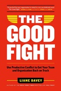 Cover: The Good Fight: Use Productive Conflict to Get Your Team and Organization Back on Track - Liane Davey