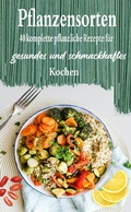 Bild: Pflanzensorten: 40 komplette pflanzliche Rezepte f&uuml;r gesundes und schmackhaftes Kochen - Atelier Gourmand
