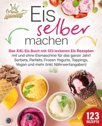 Abbildung von: Eis selber machen: Das XXL Eis Buch mit 123 leckeren Eis Rezepten mit und ohne Eismaschine für das ganze Jahr! Sorbets, Parfaits, Frozen Yogurts, Toppings, Vegan und mehr (inkl. Nährwertangaben) - EoB