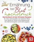 Abbildung von: Ernährung bei Bluthochdruck: Das Kochbuch mit den 123 besten Rezepten für mehr Lebensqualität. Auf natürliche Weise Ihren Blutdruck senken ohne Medikamente! Inkl. Nährwertangaben und Ernährungsplan - EoB