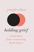 Cover: Holding Grief - Jennifer Elliott Consulting, Inc.