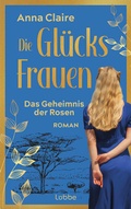 Cover: Die Gl&uuml;cksfrauen - Das Geheimnis der Rosen - L&uuml;bbe