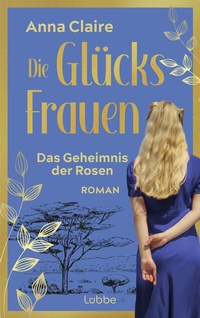 Abbildung von: Die Glücksfrauen - Das Geheimnis der Rosen - Lübbe