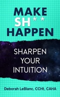 Cover: Make Sh*t Happen- Sharpen Your Intuition - MPT PUBLISHING LLC