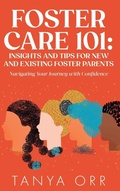 Cover: Foster Care 101 Insights and Tips for New and Existing Foster Parents - Navigating Your Journey with Confidence - Benevolent House Publishing