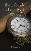 Cover: The Labrador and the Pocket Watch - T Brown - Author