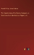 Cover: The Constitution a Pro-Slavery Compact, or, Selections from the Madison Papers, etc. - Outlook Verlag