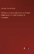 Cover: The Rejected Cases; with a Letter to Thomas Wakley on the Scientific Character of Homepathy - Outlook Verlag