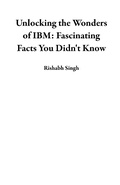 Cover: Unlocking the Wonders of IBM: Fascinating Facts You Didn't Know - Rishabh Singh