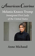 Cover: American Czarina Melania Trump: Immigrant First Lady of the United States - Anne Michaud