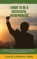Cover: I Want To Be A Successful Entrepreneur. Qualities in the profile of an entrepreneur that we all want to know in order to make the decision to embark on an entrepreneurial journey (Life is a Business and a Jungle., #1) - Carlos Cardenas Verde