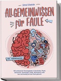 Cover: Allgemeinwissen f&uuml;r Faule - 100 umfassende Themengebiete in Geschichte, Physik, Astronomie, Technologie, Kultur, Politik, Wirtschaft & vielem mehr kurz und knackig auf den Punkt gebracht - inkl. Quiz - edition JT