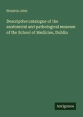 Cover: Descriptive catalogue of the anatomical and pathological museum of the School of Medicine, Dublin - Antigonos Verlag