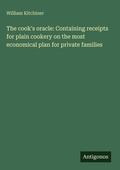 Cover: The cook's oracle: Containing receipts for plain cookery on the most economical plan for private families - Antigonos Verlag